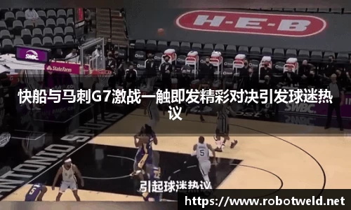 快船与马刺G7激战一触即发精彩对决引发球迷热议